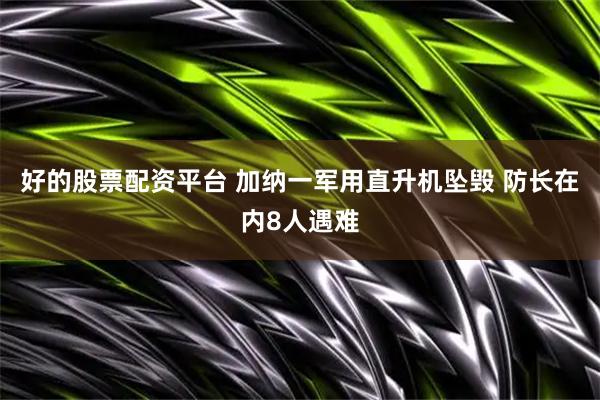 好的股票配资平台 加纳一军用直升机坠毁 防长在内8人遇难