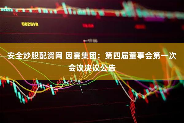 安全炒股配资网 因赛集团：第四届董事会第一次会议决议公告