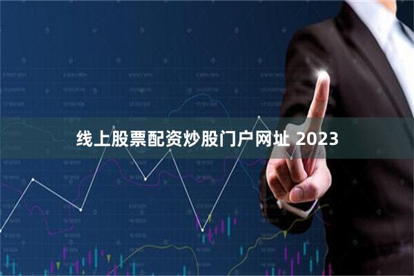 线上股票配资炒股门户网址 2023